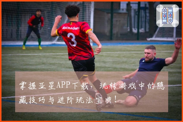 掌握亚星APP下载,玩转游戏中的隐藏技巧与进阶玩法宝典!