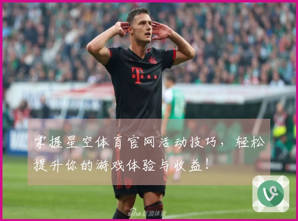 掌握星空体育官网活动技巧，轻松提升你的游戏体验与收益！