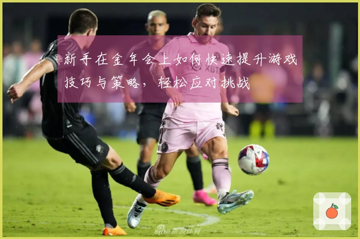 新手在金年会上如何快速提升游戏技巧与策略，轻松应对挑战