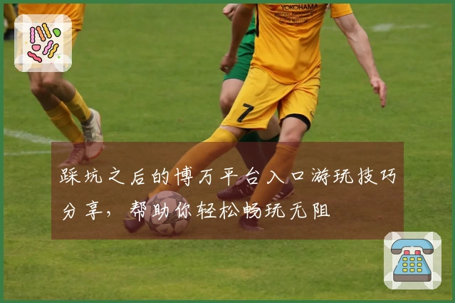 踩坑之后的博万平台入口游玩技巧分享，帮助你轻松畅玩无阻